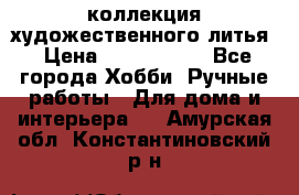 коллекция художественного литья › Цена ­ 1 200 000 - Все города Хобби. Ручные работы » Для дома и интерьера   . Амурская обл.,Константиновский р-н